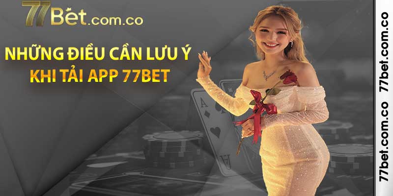 Những điều cần lưu ý khi tải app 77bet