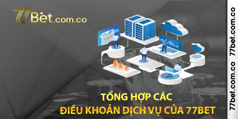 Tổng hợp các Điều Khoản Dịch Vụ của 77bet