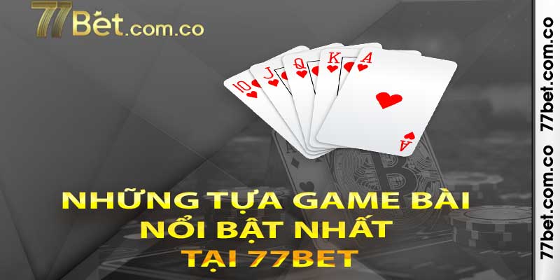 Những tựa game bài nổi bật nhất tại 77bet